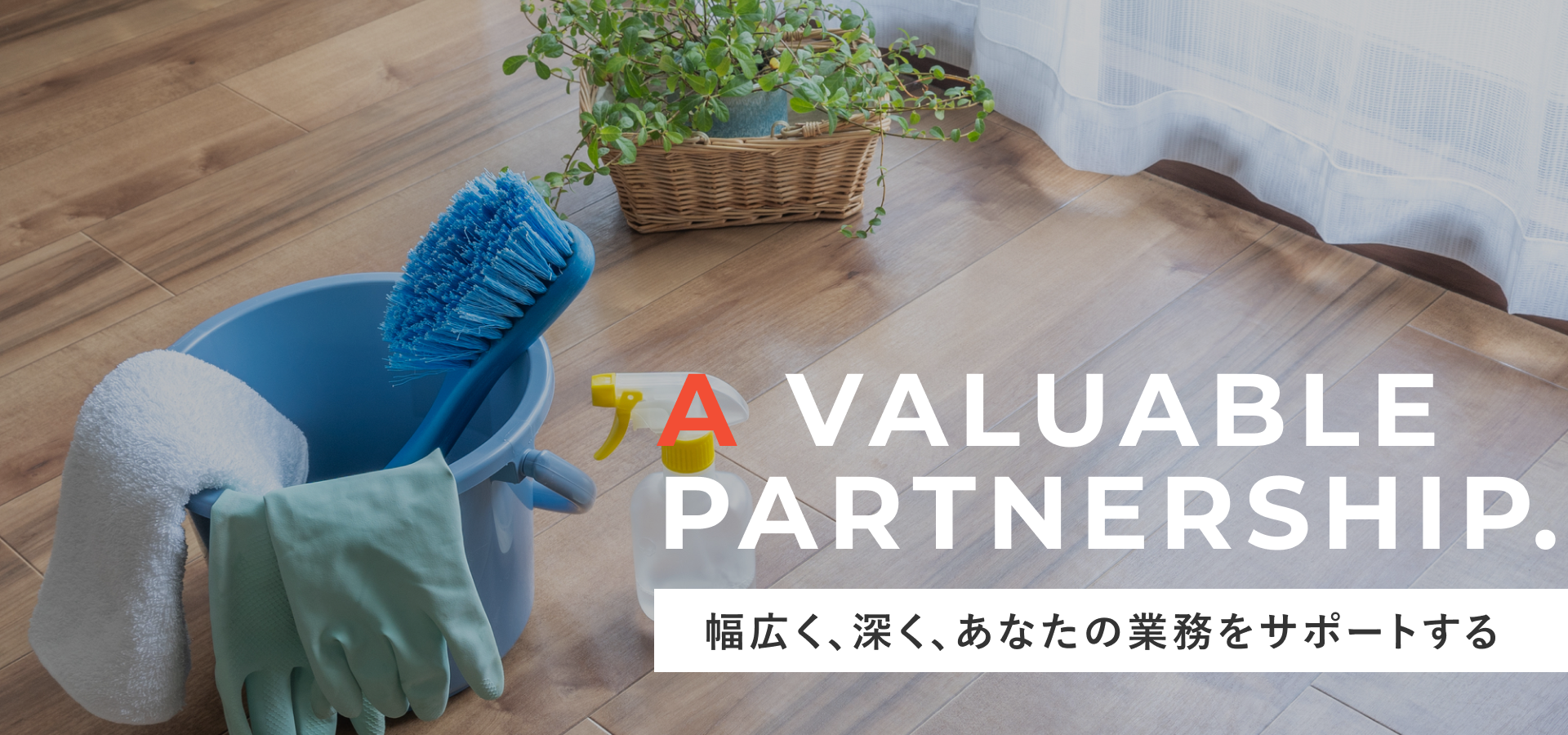 A valuable partnership. 幅広く、深く、あなたの業務をサポートする